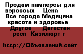 Продам памперсы для взросоых. › Цена ­ 500 - Все города Медицина, красота и здоровье » Другое   . Дагестан респ.,Кизилюрт г.